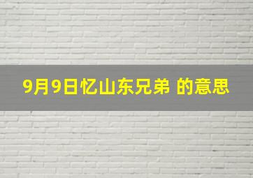 9月9日忆山东兄弟 的意思